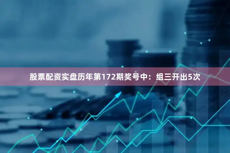 股票配资实盘　　历年第172期奖号中：组三开出5次