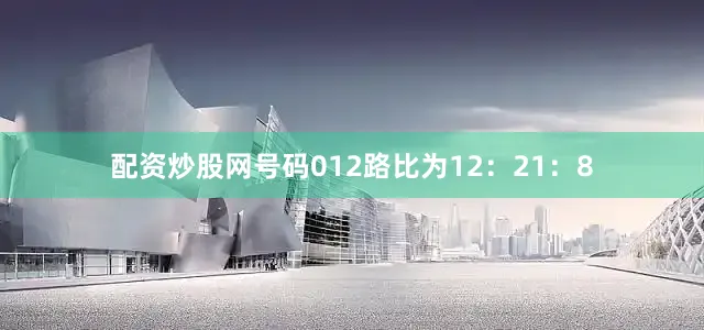 配资炒股网号码012路比为12：21：8