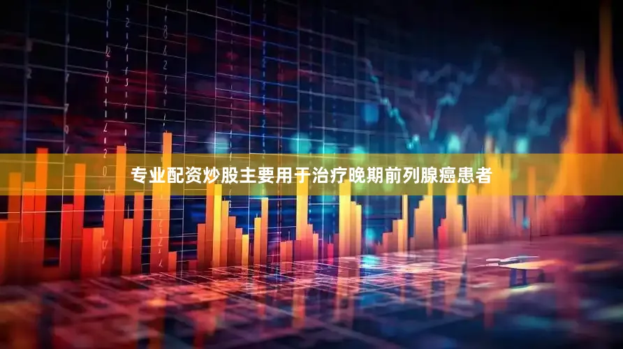 专业配资炒股主要用于治疗晚期前列腺癌患者