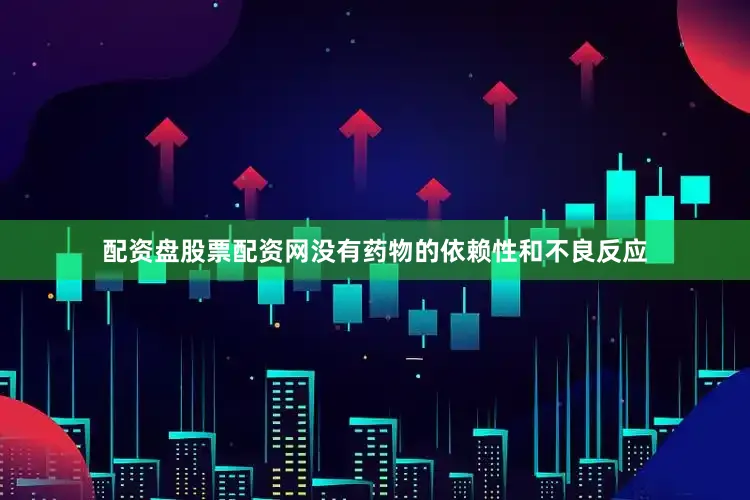 配资盘股票配资网没有药物的依赖性和不良反应