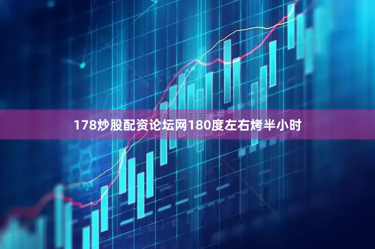 178炒股配资论坛网180度左右烤半小时