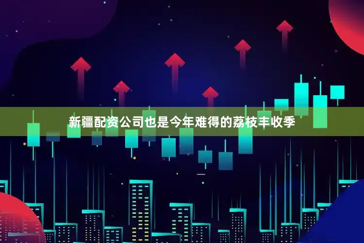 新疆配资公司也是今年难得的荔枝丰收季