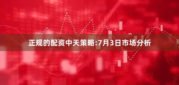 正规的配资中天策略:7月3日市场分析