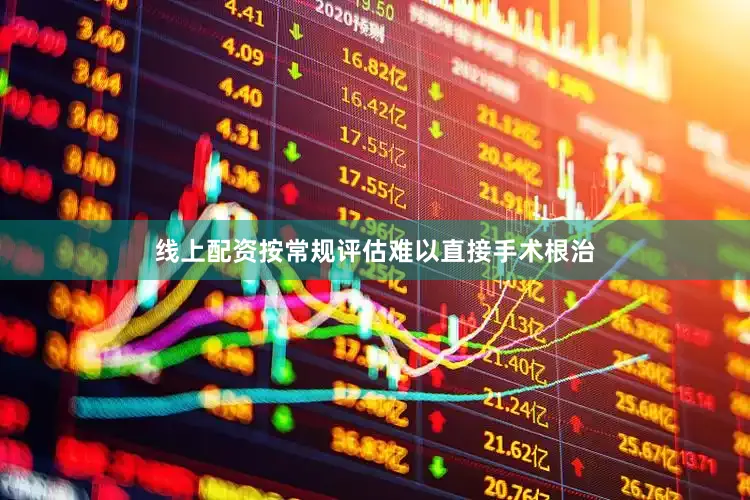 线上配资按常规评估难以直接手术根治