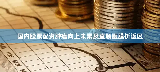 国内股票配资肿瘤向上未累及直肠腹膜折返区