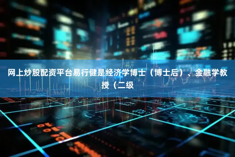 网上炒股配资平台易行健是经济学博士（博士后）、金融学教授（二级