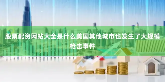股票配资网站大全是什么美国其他城市也发生了大规模枪击事件