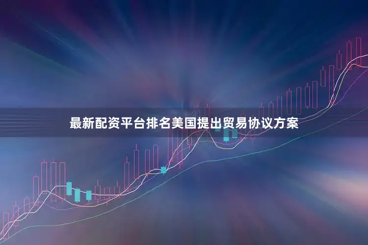 最新配资平台排名美国提出贸易协议方案