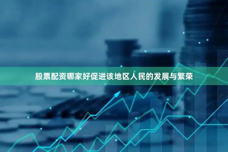 股票配资哪家好促进该地区人民的发展与繁荣