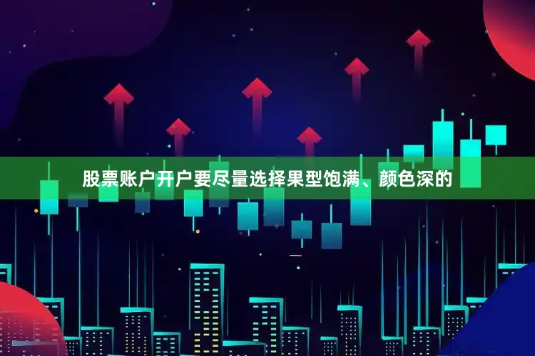 股票账户开户要尽量选择果型饱满、颜色深的