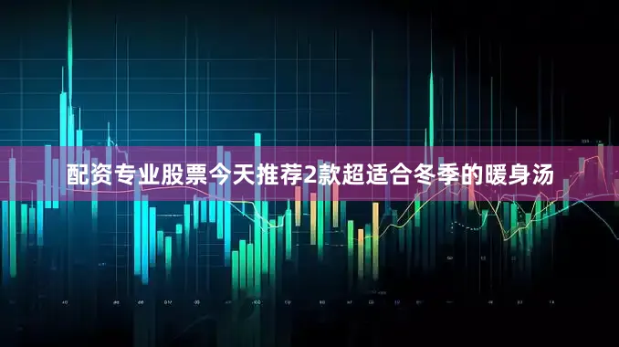 配资专业股票今天推荐2款超适合冬季的暖身汤