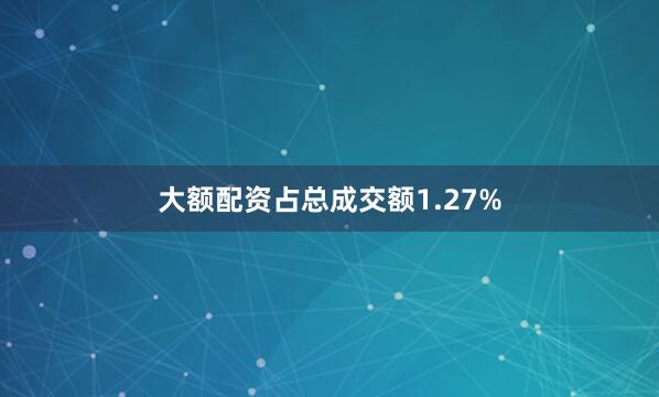 大额配资占总成交额1.27%