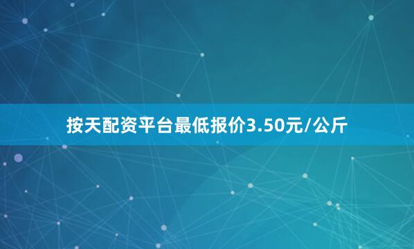 按天配资平台最低报价3.50元/公斤