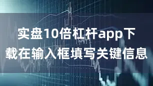 实盘10倍杠杆app下载在输入框填写关键信息