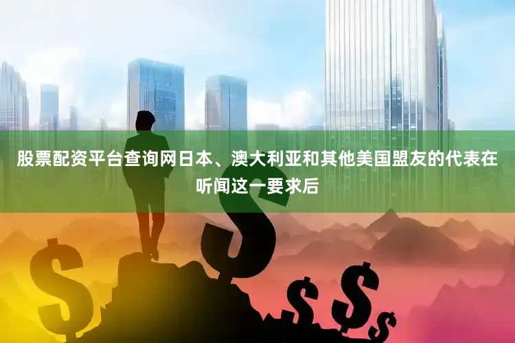 股票配资平台查询网日本、澳大利亚和其他美国盟友的代表在听闻这一要求后