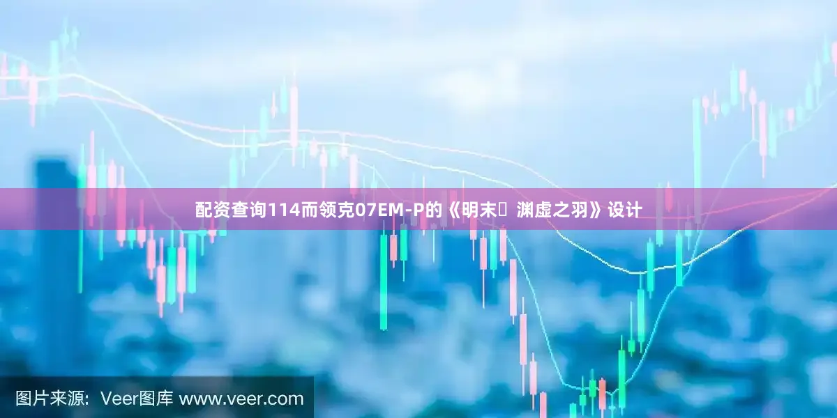 配资查询114而领克07EM-P的《明末・渊虚之羽》设计