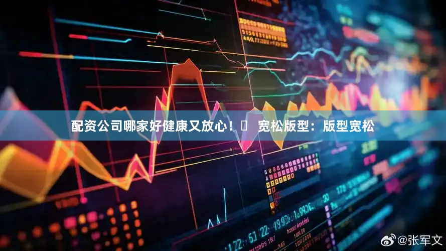 配资公司哪家好健康又放心！❸ 宽松版型：版型宽松