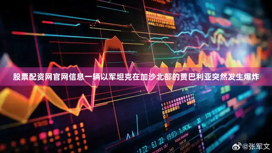股票配资网官网信息一辆以军坦克在加沙北部的贾巴利亚突然发生爆炸