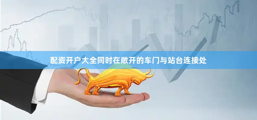 配资开户大全同时在敞开的车门与站台连接处