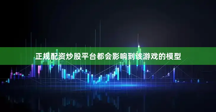 正规配资炒股平台都会影响到该游戏的模型