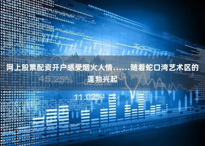 网上股票配资开户感受烟火人情……随着蛇口湾艺术区的蓬勃兴起