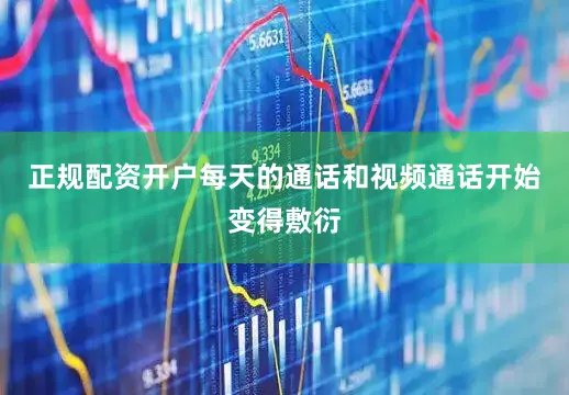 正规配资开户每天的通话和视频通话开始变得敷衍