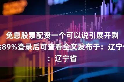 免息股票配资一个可以说引展开剩余89%登录后可查看全文发布于：辽宁省