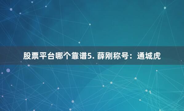 股票平台哪个靠谱5. 薛刚称号：通城虎
