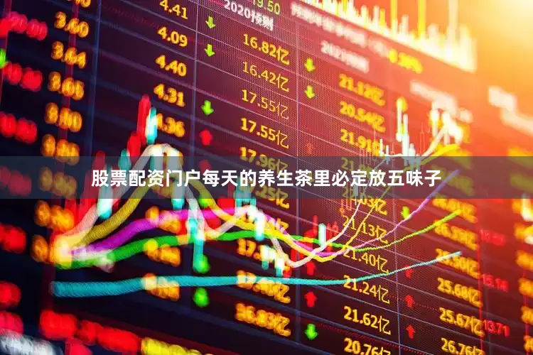 股票配资门户每天的养生茶里必定放五味子