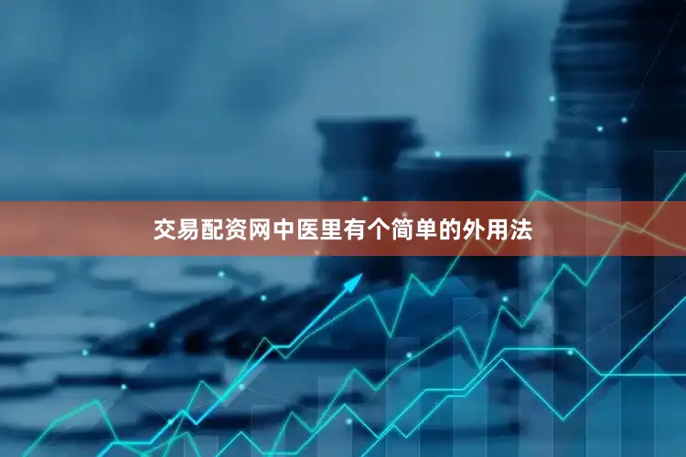 交易配资网中医里有个简单的外用法