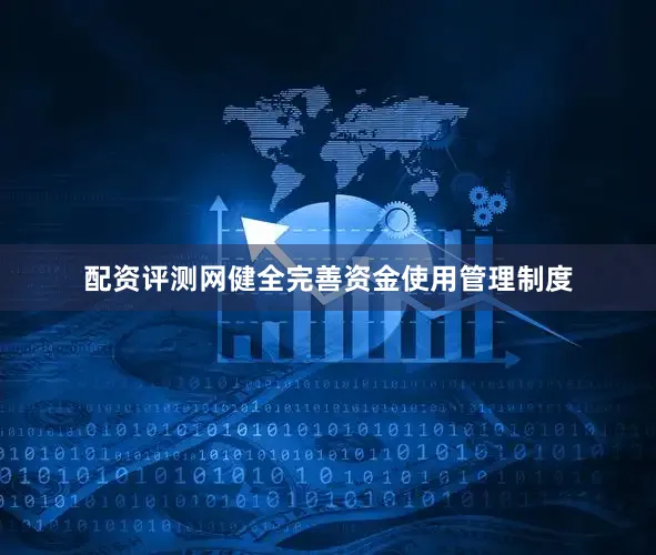 配资评测网健全完善资金使用管理制度