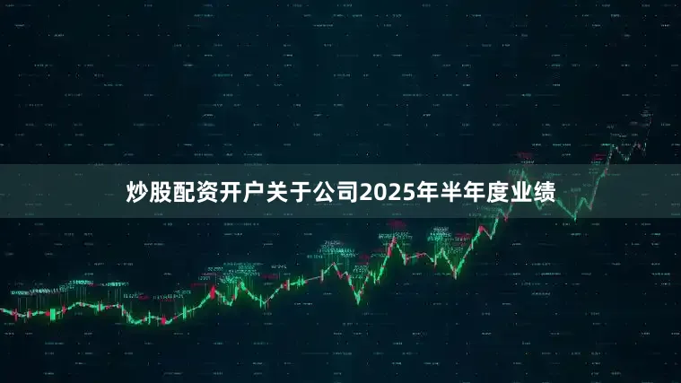 炒股配资开户关于公司2025年半年度业绩