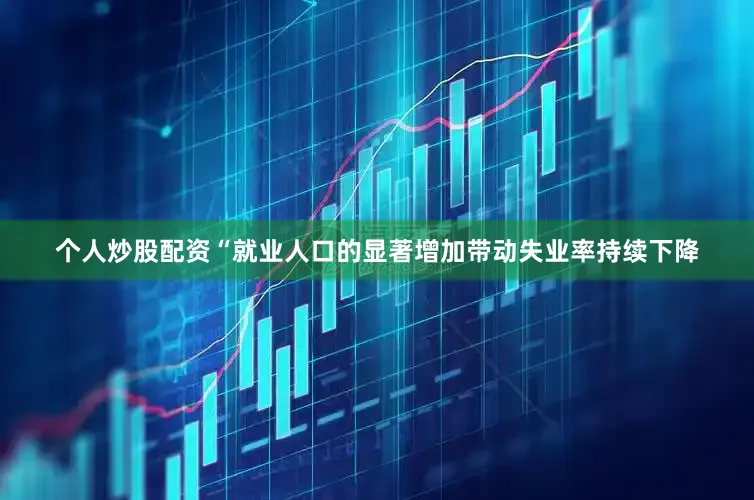 个人炒股配资　　“就业人口的显著增加带动失业率持续下降