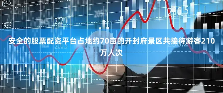 安全的股票配资平台占地约70亩的开封府景区共接待游客210万人次
