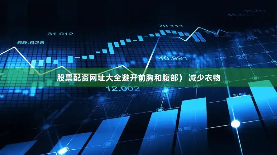 股票配资网址大全避开前胸和腹部) 减少衣物