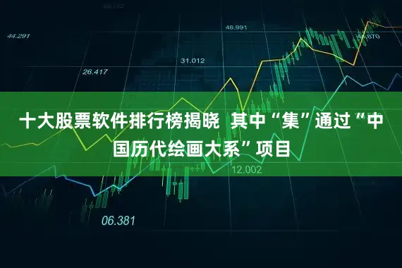十大股票软件排行榜揭晓  其中“集”通过“中国历代绘画大系”项目