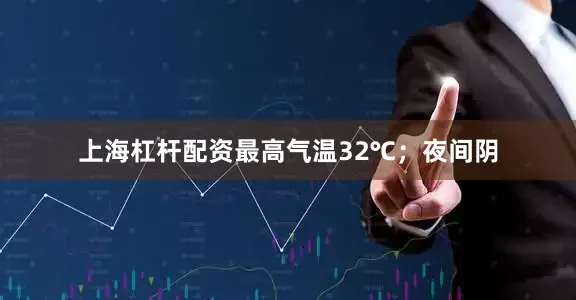 上海杠杆配资最高气温32℃；夜间阴