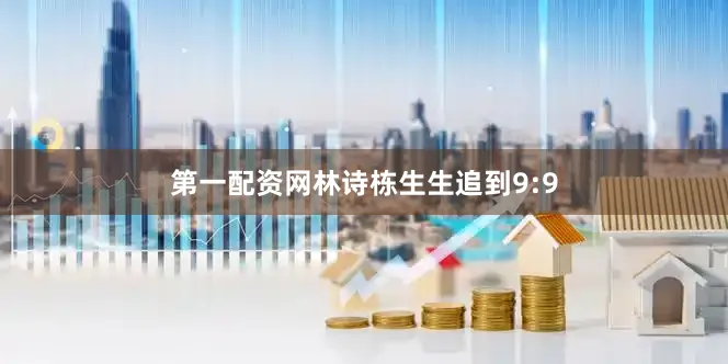 第一配资网林诗栋生生追到9:9
