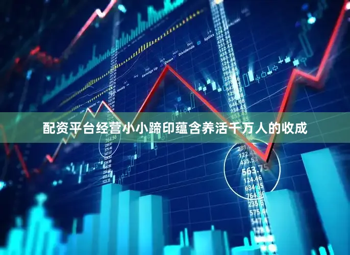 配资平台经营小小蹄印蕴含养活千万人的收成