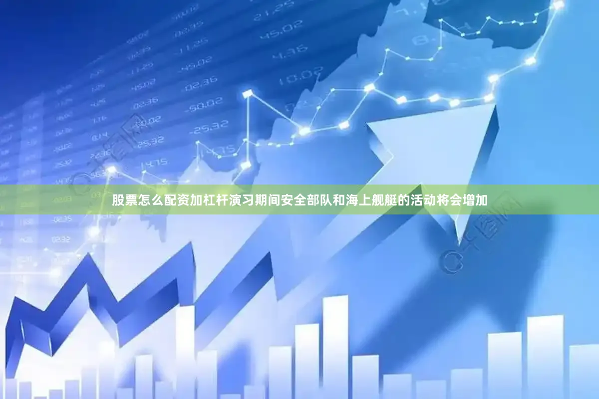 股票怎么配资加杠杆演习期间安全部队和海上舰艇的活动将会增加
