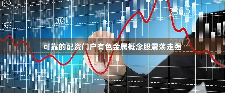 可靠的配资门户有色金属概念股震荡走强