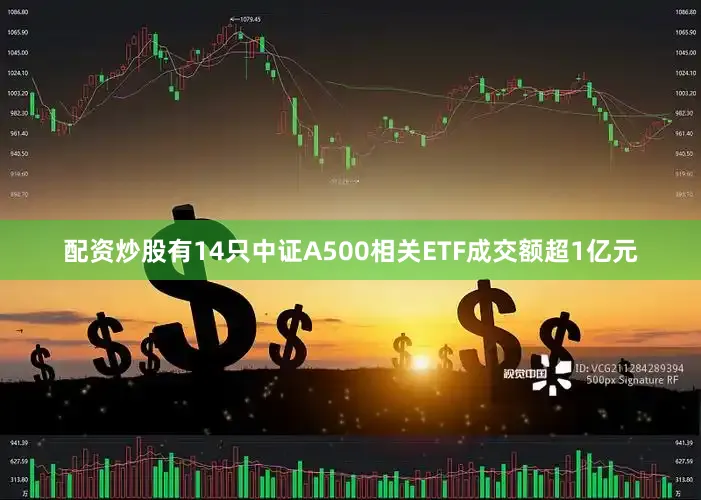 配资炒股有14只中证A500相关ETF成交额超1亿元