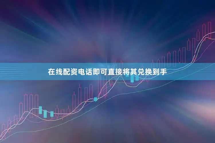在线配资电话即可直接将其兑换到手