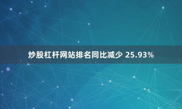 炒股杠杆网站排名同比减少 25.93%