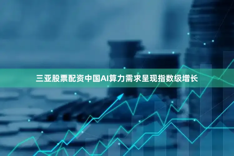 三亚股票配资中国AI算力需求呈现指数级增长
