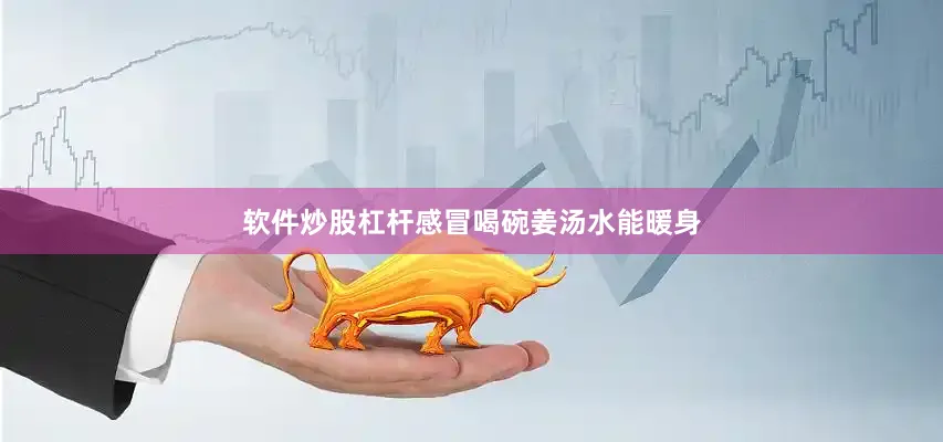 软件炒股杠杆感冒喝碗姜汤水能暖身