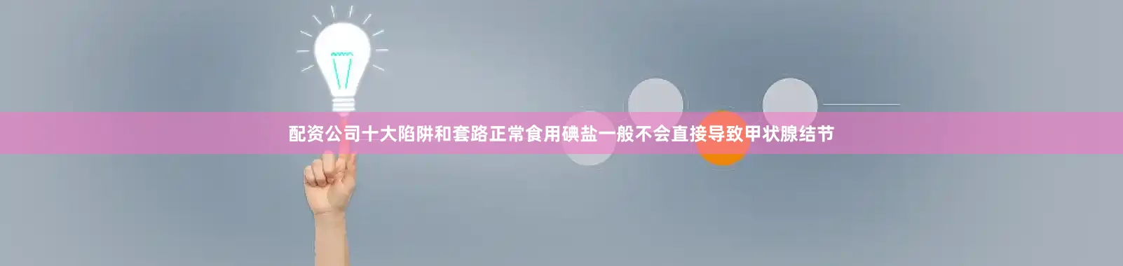 配资公司十大陷阱和套路正常食用碘盐一般不会直接导致甲状腺结节