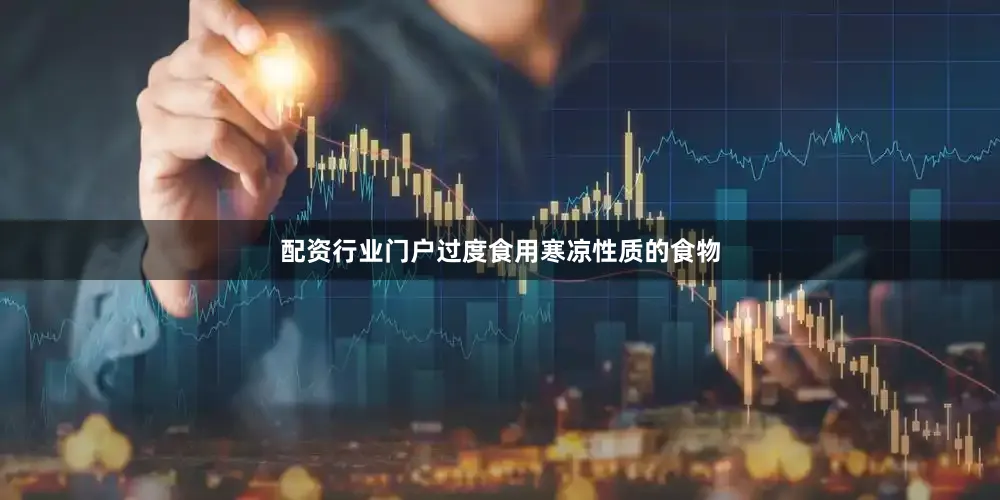 配资行业门户过度食用寒凉性质的食物