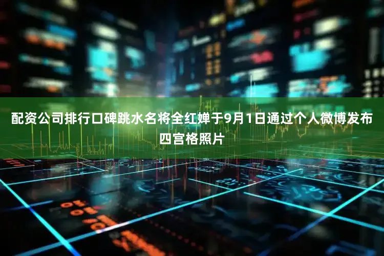 配资公司排行口碑跳水名将全红婵于9月1日通过个人微博发布四宫格照片