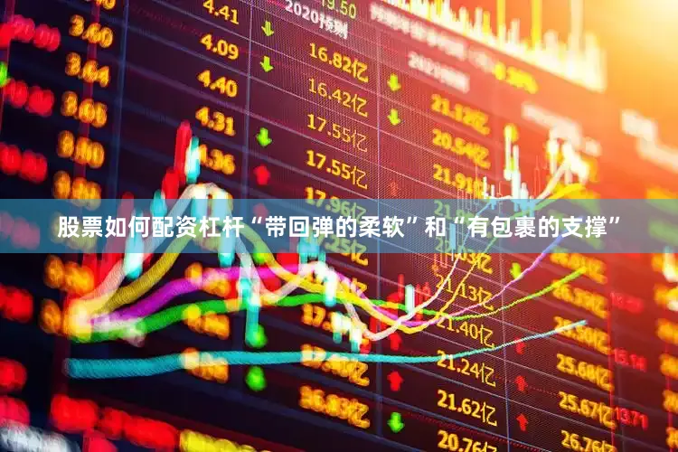 股票如何配资杠杆“带回弹的柔软”和“有包裹的支撑”